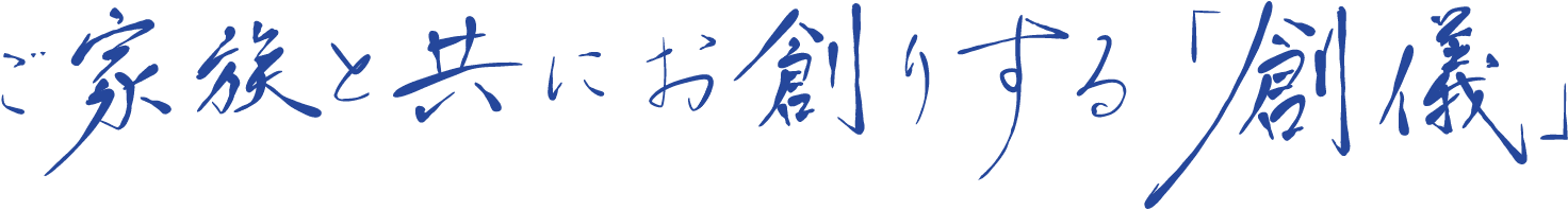 ご家族と共にお創りする「創儀」