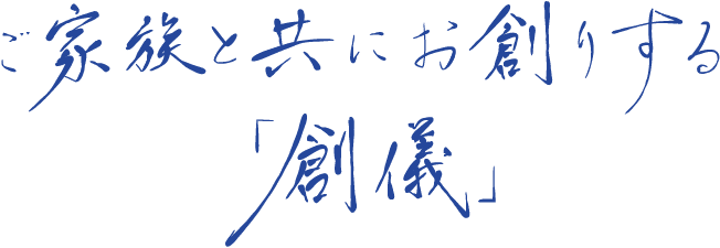 ご家族と共にお創りする「創儀」